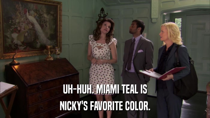UH-HUH. MIAMI TEAL IS NICKY'S FAVORITE COLOR. 