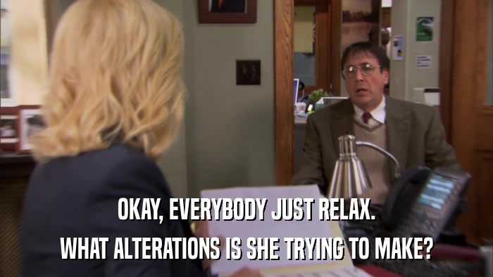 OKAY, EVERYBODY JUST RELAX. WHAT ALTERATIONS IS SHE TRYING TO MAKE? 