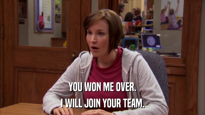 YOU WON ME OVER. I WILL JOIN YOUR TEAM. 