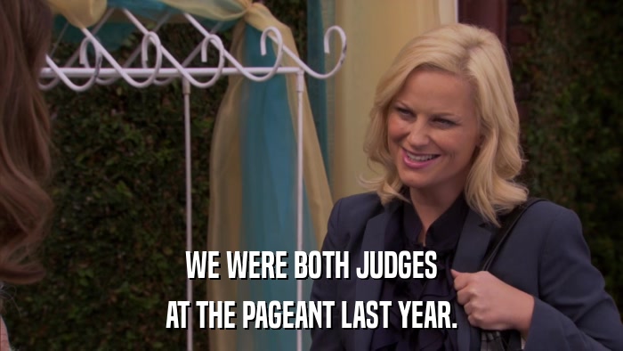 WE WERE BOTH JUDGES AT THE PAGEANT LAST YEAR. 