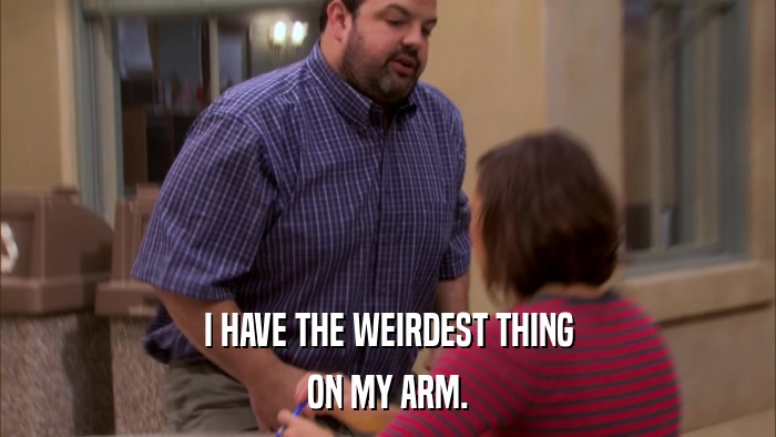 I HAVE THE WEIRDEST THING ON MY ARM. 