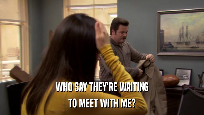 WHO SAY THEY'RE WAITING TO MEET WITH ME? 