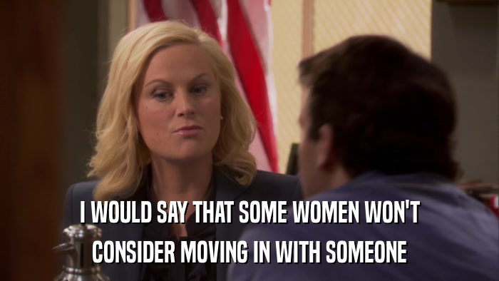 I WOULD SAY THAT SOME WOMEN WON'T CONSIDER MOVING IN WITH SOMEONE 