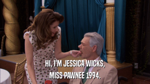 HI, I'M JESSICA WICKS, MISS PAWNEE 1994. 