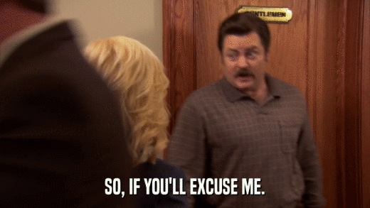 SO, IF YOU'LL EXCUSE ME.  
