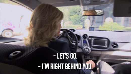 - LET'S GO. - I'M RIGHT BEHIND YOU. 