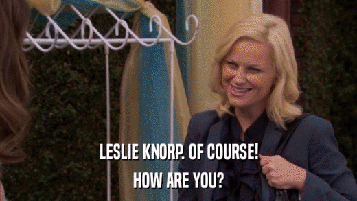 LESLIE KNORP. OF COURSE! HOW ARE YOU? 
