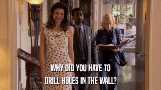 WHY DID YOU HAVE TO DRILL HOLES IN THE WALL? 