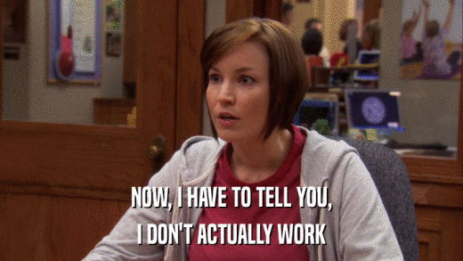 NOW, I HAVE TO TELL YOU, I DON'T ACTUALLY WORK 