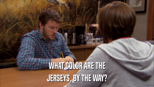 WHAT COLOR ARE THE JERSEYS, BY THE WAY? 
