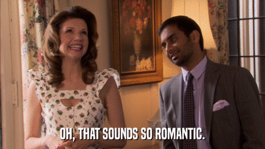 OH, THAT SOUNDS SO ROMANTIC.  