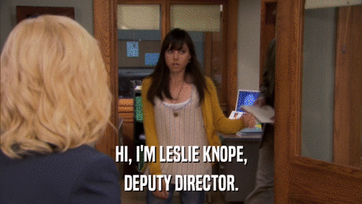HI, I'M LESLIE KNOPE, DEPUTY DIRECTOR. 