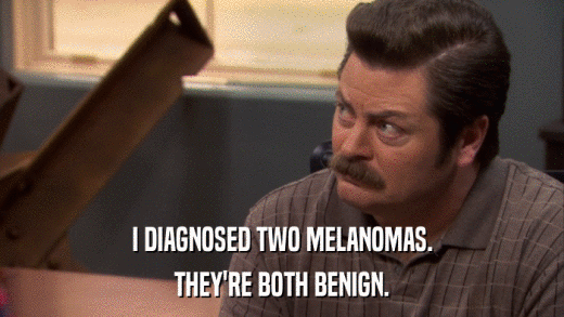 I DIAGNOSED TWO MELANOMAS. THEY'RE BOTH BENIGN. 