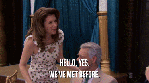 HELLO, YES. WE'VE MET BEFORE. 