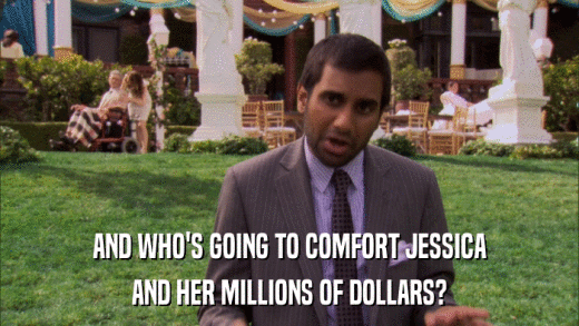 AND WHO'S GOING TO COMFORT JESSICA AND HER MILLIONS OF DOLLARS? 