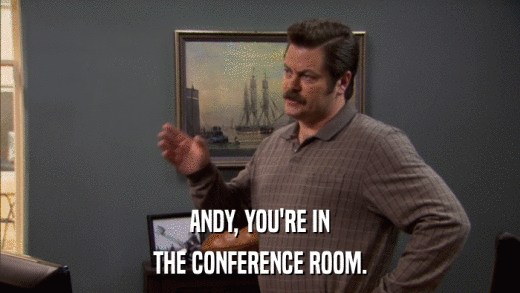 ANDY, YOU'RE IN THE CONFERENCE ROOM. 