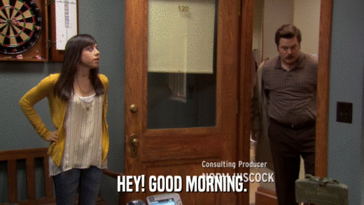 HEY! GOOD MORNING.  
