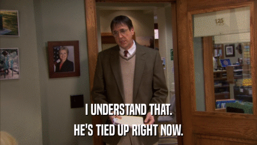 I UNDERSTAND THAT. HE'S TIED UP RIGHT NOW. 