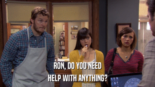 RON, DO YOU NEED HELP WITH ANYTHING? 