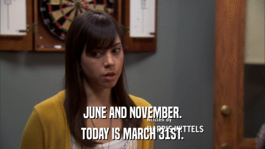JUNE AND NOVEMBER. TODAY IS MARCH 31ST. 