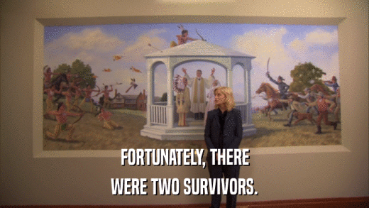 FORTUNATELY, THERE WERE TWO SURVIVORS. 