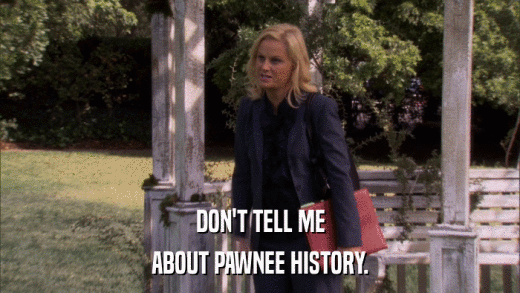 DON'T TELL ME ABOUT PAWNEE HISTORY. 