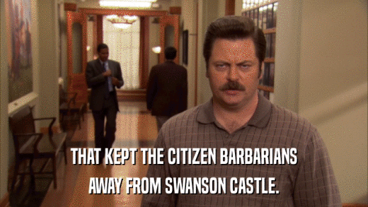 THAT KEPT THE CITIZEN BARBARIANS AWAY FROM SWANSON CASTLE. 