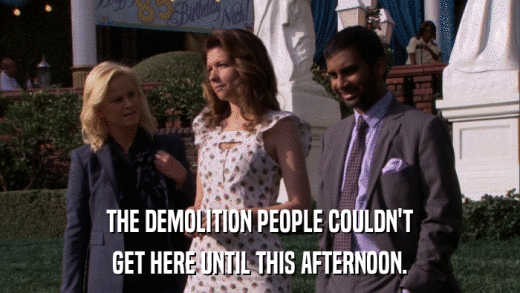 THE DEMOLITION PEOPLE COULDN'T GET HERE UNTIL THIS AFTERNOON. 