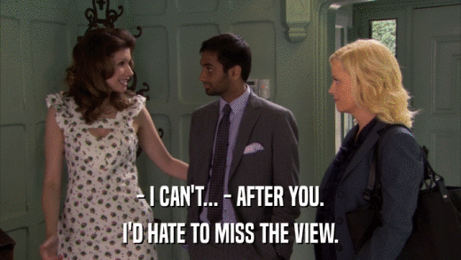- I CAN'T... - AFTER YOU. I'D HATE TO MISS THE VIEW. 