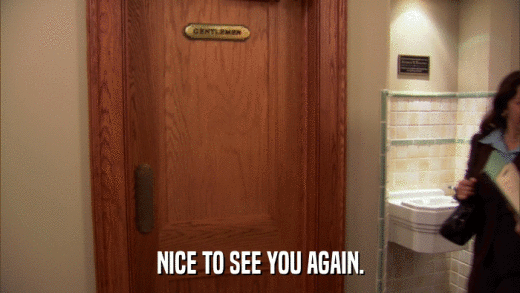 NICE TO SEE YOU AGAIN.  
