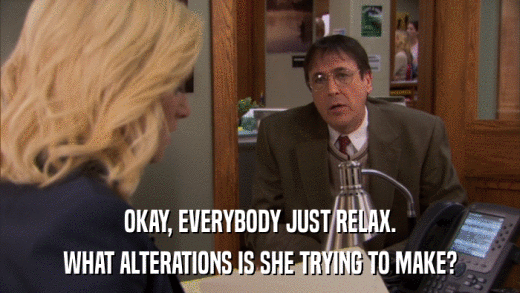 OKAY, EVERYBODY JUST RELAX. WHAT ALTERATIONS IS SHE TRYING TO MAKE? 