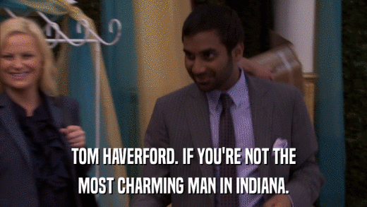 TOM HAVERFORD. IF YOU'RE NOT THE MOST CHARMING MAN IN INDIANA. 