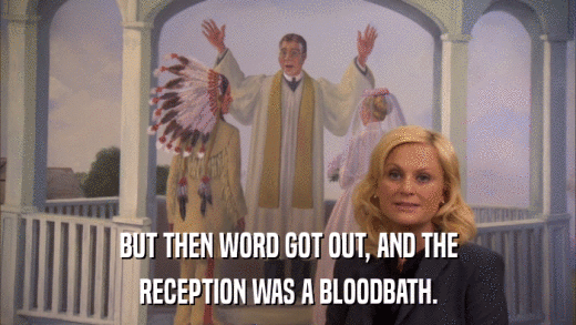 BUT THEN WORD GOT OUT, AND THE RECEPTION WAS A BLOODBATH. 