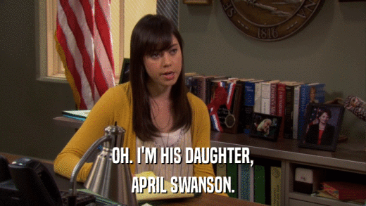 OH. I'M HIS DAUGHTER, APRIL SWANSON. 