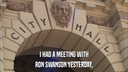 I HAD A MEETING WITH RON SWANSON YESTERDAY, 