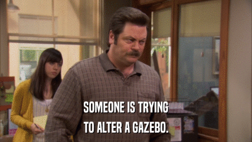 SOMEONE IS TRYING TO ALTER A GAZEBO. 
