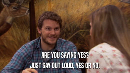ARE YOU SAYING YES? JUST SAY OUT LOUD, YES OR NO. 