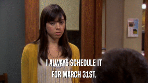 I ALWAYS SCHEDULE IT FOR MARCH 31ST. 