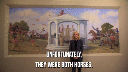 UNFORTUNATELY, THEY WERE BOTH HORSES. 