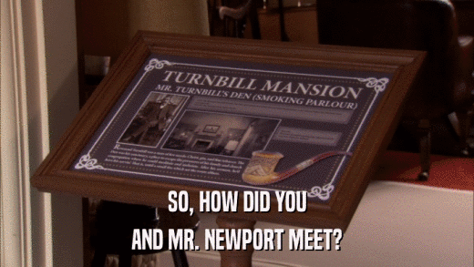 SO, HOW DID YOU AND MR. NEWPORT MEET? 