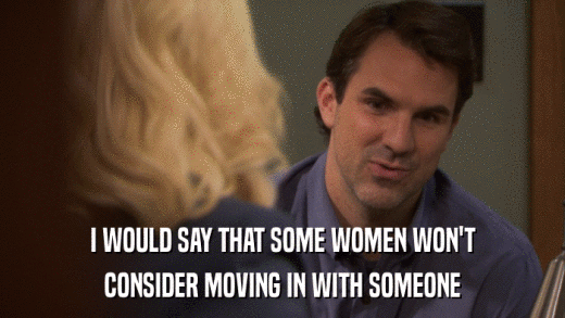 I WOULD SAY THAT SOME WOMEN WON'T CONSIDER MOVING IN WITH SOMEONE 