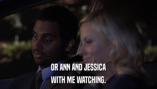 OR ANN AND JESSICA WITH ME WATCHING. 