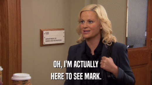 OH, I'M ACTUALLY HERE TO SEE MARK. 
