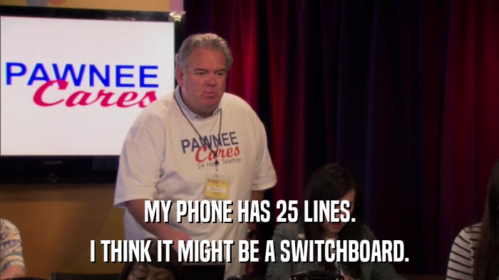 MY PHONE HAS 25 LINES. I THINK IT MIGHT BE A SWITCHBOARD. 