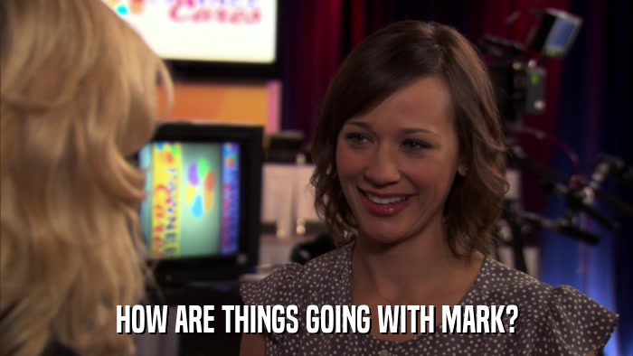 HOW ARE THINGS GOING WITH MARK?  