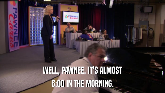 WELL, PAWNEE. IT'S ALMOST 6:00 IN THE MORNING. 