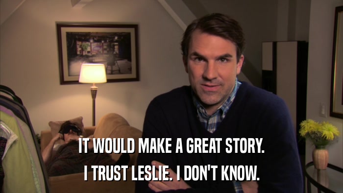 IT WOULD MAKE A GREAT STORY. I TRUST LESLIE. I DON'T KNOW. 