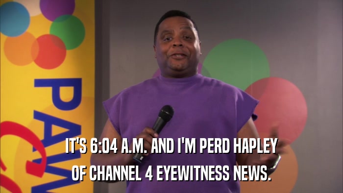 IT'S 6:04 A.M. AND I'M PERD HAPLEY OF CHANNEL 4 EYEWITNESS NEWS. 