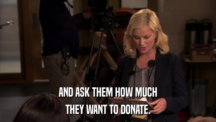 AND ASK THEM HOW MUCH THEY WANT TO DONATE. 