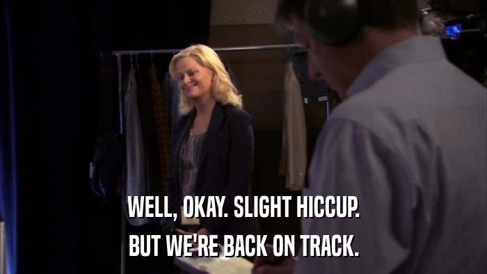 WELL, OKAY. SLIGHT HICCUP. BUT WE'RE BACK ON TRACK. 
